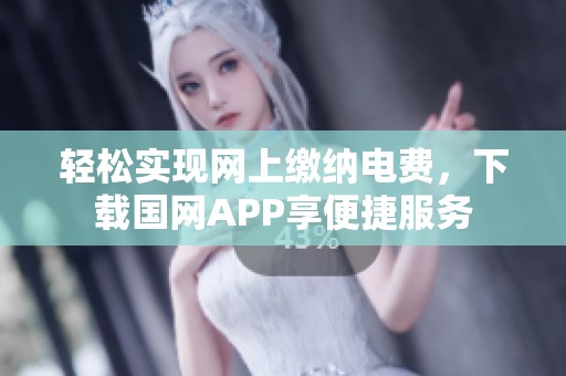 轻松实现网上缴纳电费，下载国网APP享便捷服务