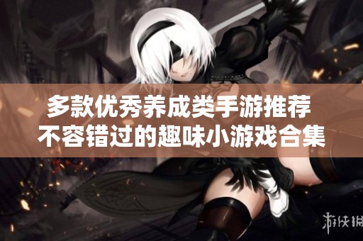 多款优秀养成类手游推荐 不容错过的趣味小游戏合集