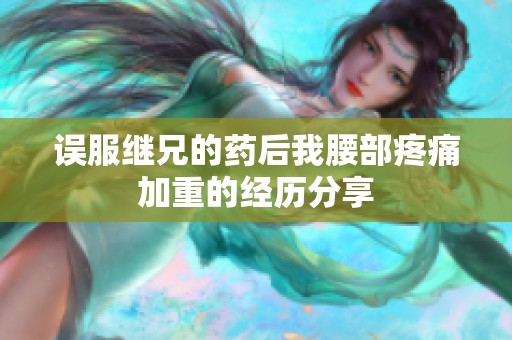 误服继兄的药后我腰部疼痛加重的经历分享
