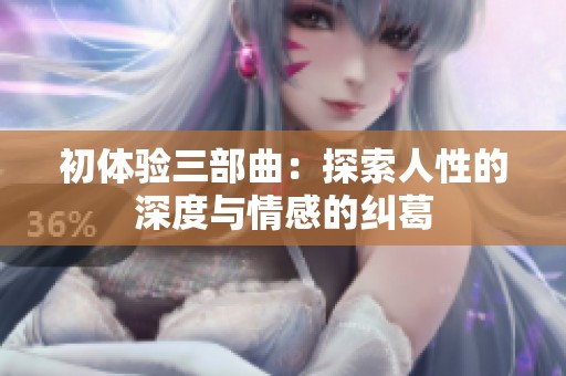 初体验三部曲：探索人性的深度与情感的纠葛