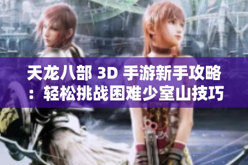 天龙八部 3D 手游新手攻略：轻松挑战困难少室山技巧解析