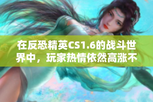 在反恐精英CS1.6的战斗世界中，玩家热情依然高涨不减