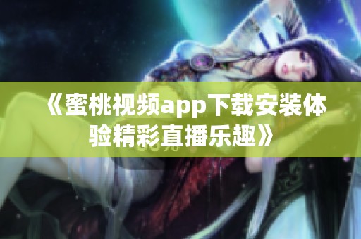 《蜜桃视频app下载安装体验精彩直播乐趣》