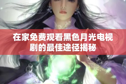 在家免费观看黑色月光电视剧的最佳途径揭秘