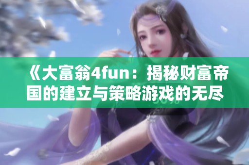 《大富翁4fun：揭秘财富帝国的建立与策略游戏的无尽魅力》