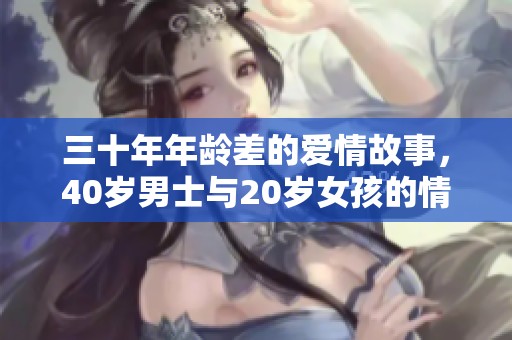 三十年年龄差的爱情故事，40岁男士与20岁女孩的情感纠葛