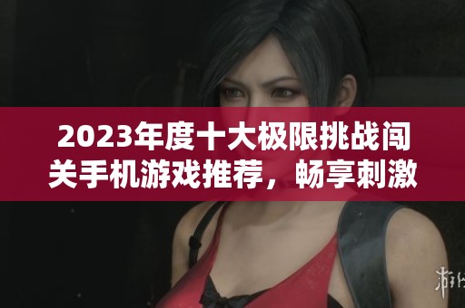 2023年度十大极限挑战闯关手机游戏推荐，畅享刺激冒险乐趣