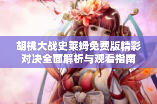 胡桃大战史莱姆免费版精彩对决全面解析与观看指南