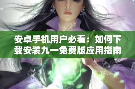 安卓手机用户必看：如何下载安装九一免费版应用指南