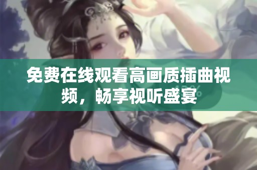 免费在线观看高画质插曲视频，畅享视听盛宴