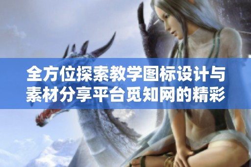 全方位探索教学图标设计与素材分享平台觅知网的精彩内容