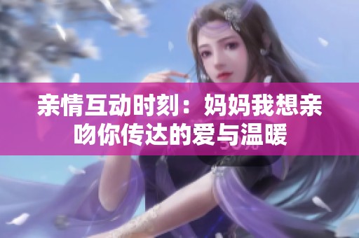 亲情互动时刻：妈妈我想亲吻你传达的爱与温暖