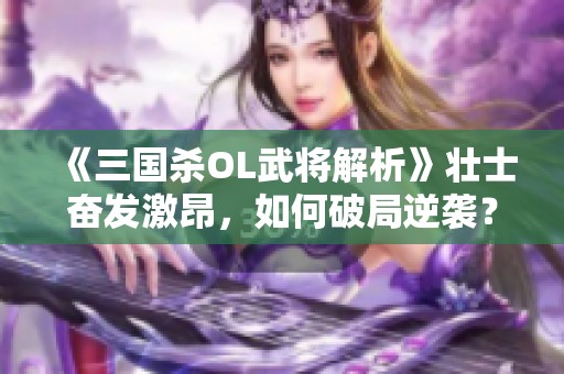 《三国杀OL武将解析》壮士奋发激昂，如何破局逆袭？
