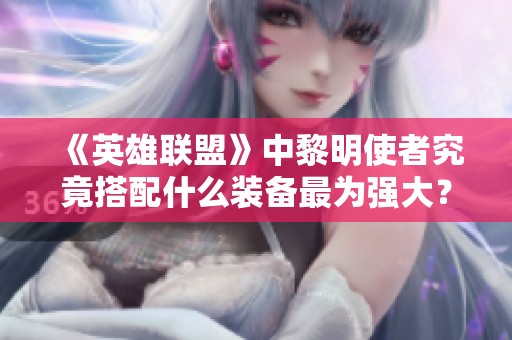 《英雄联盟》中黎明使者究竟搭配什么装备最为强大？