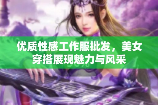 优质性感工作服批发，美女穿搭展现魅力与风采