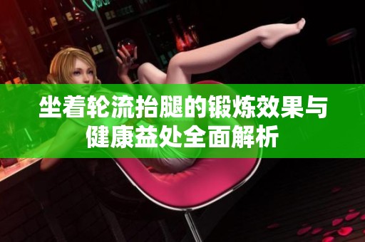 坐着轮流抬腿的锻炼效果与健康益处全面解析