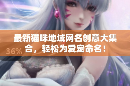 最新猫咪地域网名创意大集合，轻松为爱宠命名！