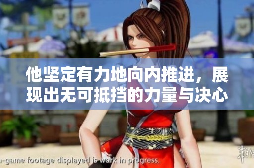 他坚定有力地向内推进，展现出无可抵挡的力量与决心