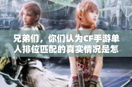 兄弟们，你们认为CF手游单人排位匹配的真实情况是怎样的呢