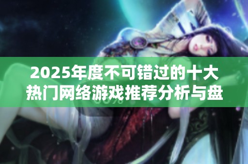 2025年度不可错过的十大热门网络游戏推荐分析与盘点
