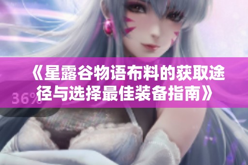 《星露谷物语布料的获取途径与选择最佳装备指南》