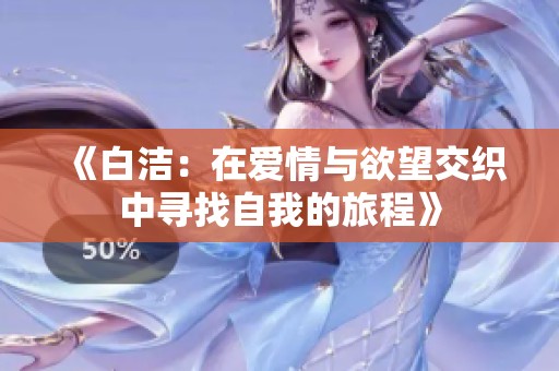 《白洁：在爱情与欲望交织中寻找自我的旅程》