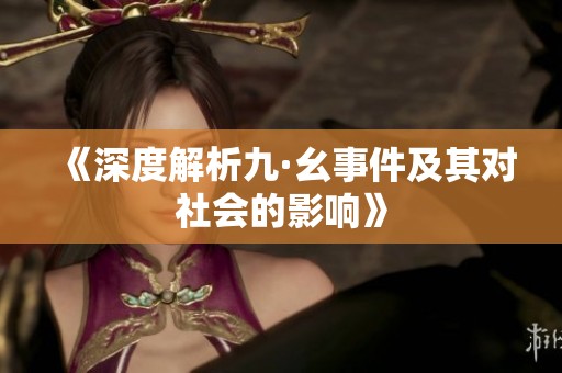《深度解析九·幺事件及其对社会的影响》