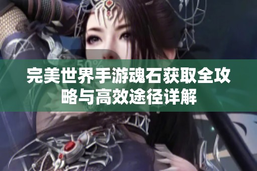 完美世界手游魂石获取全攻略与高效途径详解