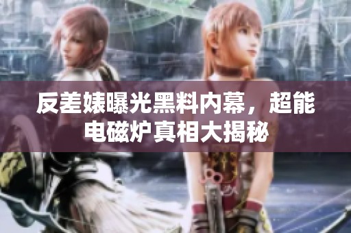 反差婊曝光黑料内幕，超能电磁炉真相大揭秘