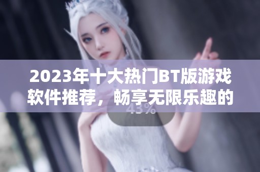 2023年十大热门BT版游戏软件推荐，畅享无限乐趣的游戏盛宴