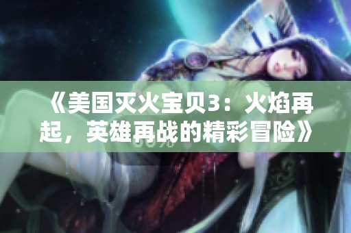 《美国灭火宝贝3：火焰再起，英雄再战的精彩冒险》