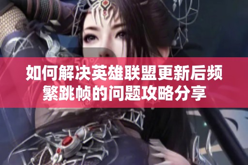 如何解决英雄联盟更新后频繁跳帧的问题攻略分享