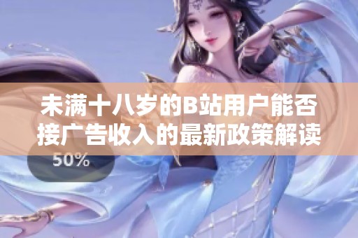 未满十八岁的B站用户能否接广告收入的最新政策解读