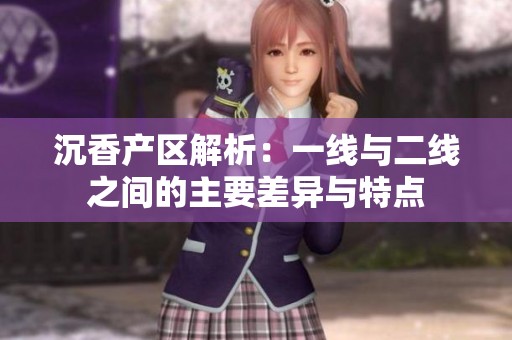 沉香产区解析：一线与二线之间的主要差异与特点