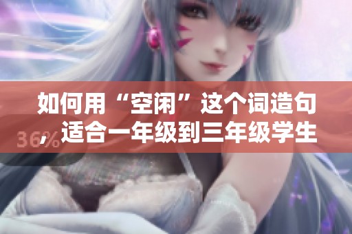 如何用“空闲”这个词造句，适合一年级到三年级学生使用