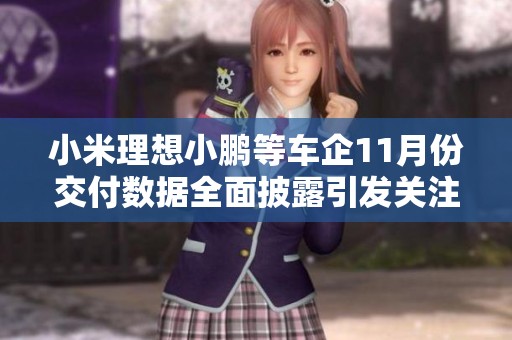 小米理想小鹏等车企11月份交付数据全面披露引发关注