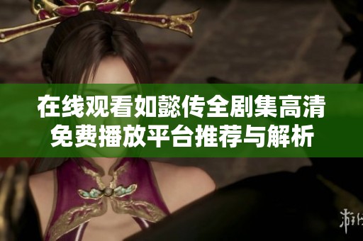 在线观看如懿传全剧集高清免费播放平台推荐与解析