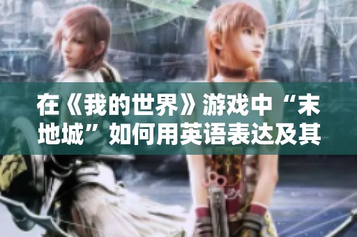 在《我的世界》游戏中“末地城”如何用英语表达及其正确用法解析