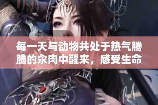 每一天与动物共处于热气腾腾的汆肉中醒来，感受生命的交融