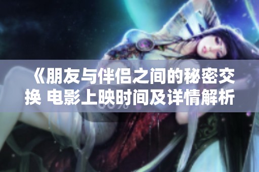 《朋友与伴侣之间的秘密交换 电影上映时间及详情解析》