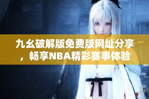 九幺破解版免费版网址分享，畅享NBA精彩赛事体验