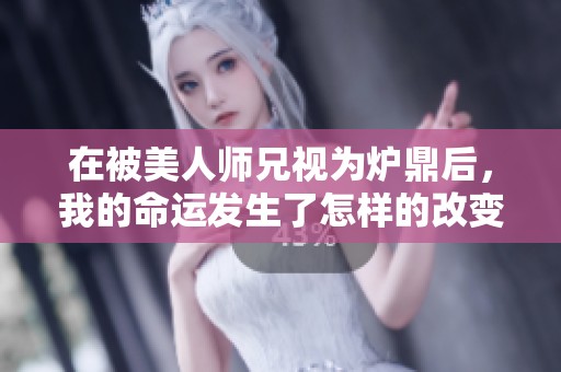 在被美人师兄视为炉鼎后，我的命运发生了怎样的改变
