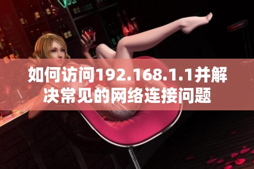 如何访问192.168.1.1并解决常见的网络连接问题