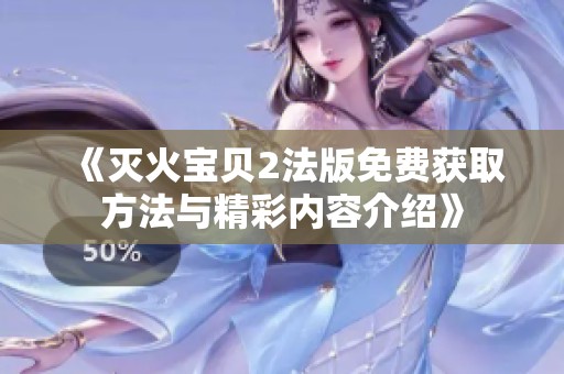 《灭火宝贝2法版免费获取方法与精彩内容介绍》
