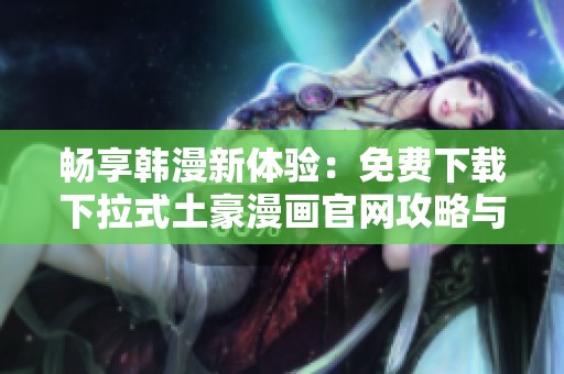 畅享韩漫新体验：免费下载下拉式土豪漫画官网攻略与推荐