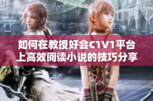 如何在教授好会C1V1平台上高效阅读小说的技巧分享