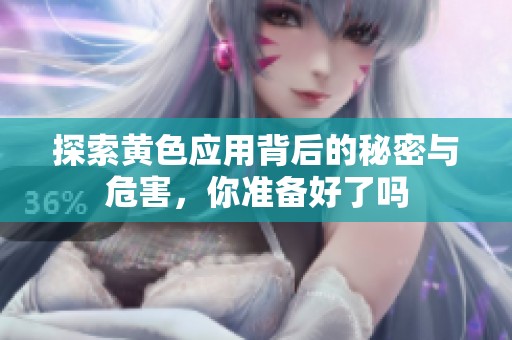 探索黄色应用背后的秘密与危害，你准备好了吗