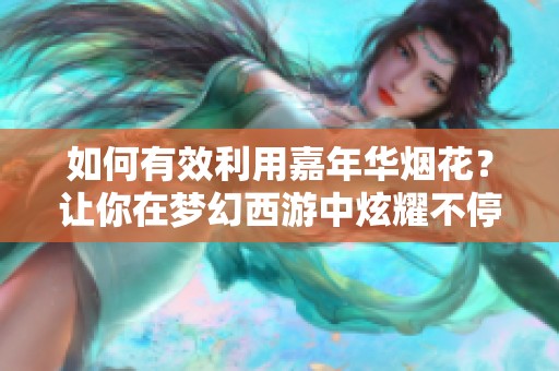 如何有效利用嘉年华烟花？让你在梦幻西游中炫耀不停！