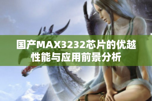国产MAX3232芯片的优越性能与应用前景分析