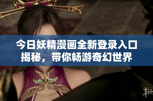今日妖精漫画全新登录入口揭秘，带你畅游奇幻世界